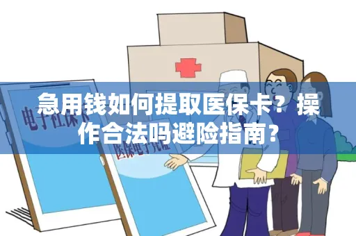 急用钱如何提取医保卡？操作合法吗避险指南？